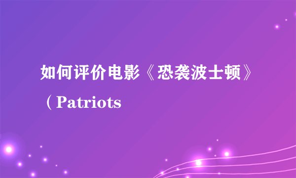 如何评价电影《恐袭波士顿》（Patriots