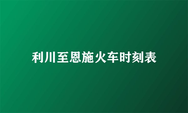 利川至恩施火车时刻表