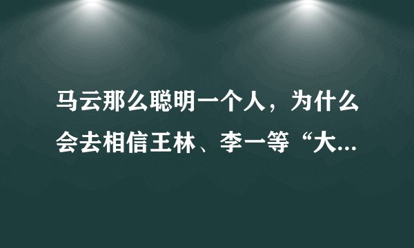 马云那么聪明一个人，为什么会去相信王林、李一等“大师”？背后的原因是什么？
