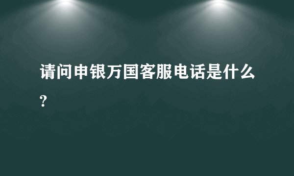 请问申银万国客服电话是什么?
