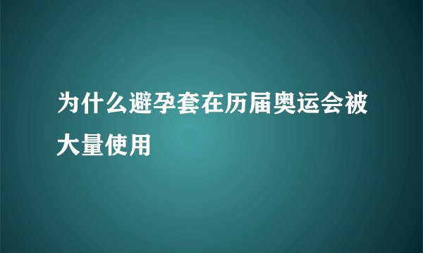 为什么避孕套在历届奥运会被大量使用