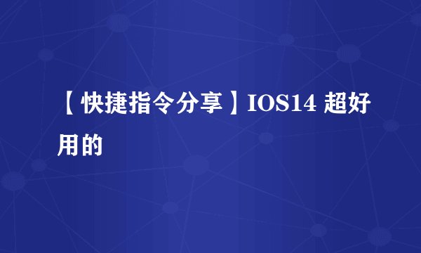 【快捷指令分享】IOS14 超好用的