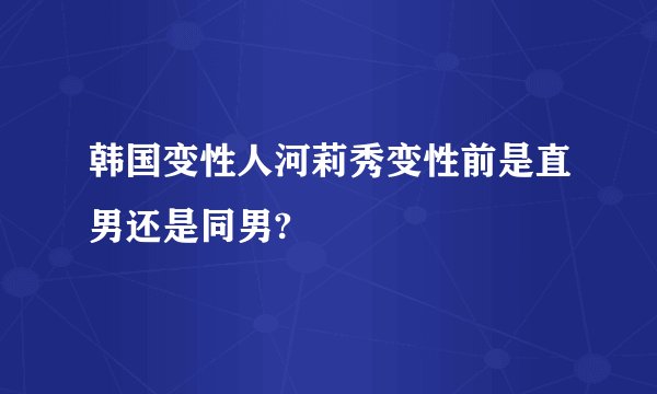 韩国变性人河莉秀变性前是直男还是同男?