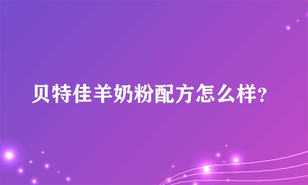 贝特佳羊奶粉配方怎么样？