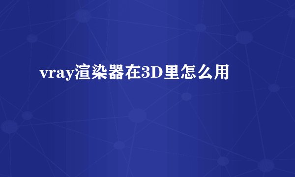 vray渲染器在3D里怎么用