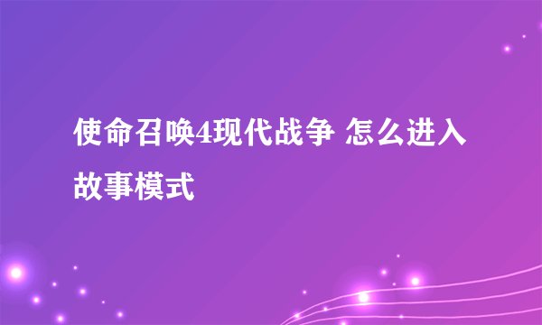 使命召唤4现代战争 怎么进入故事模式