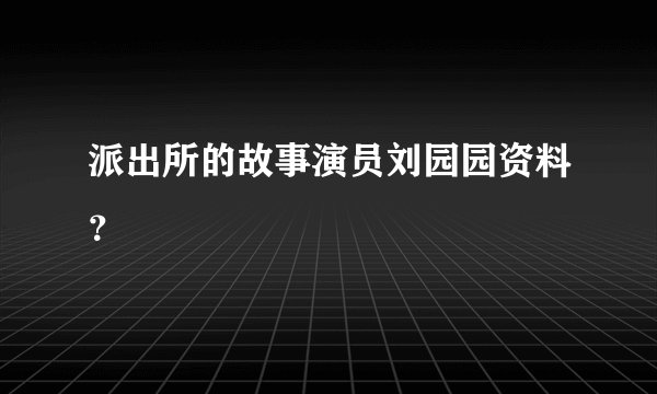 派出所的故事演员刘园园资料？