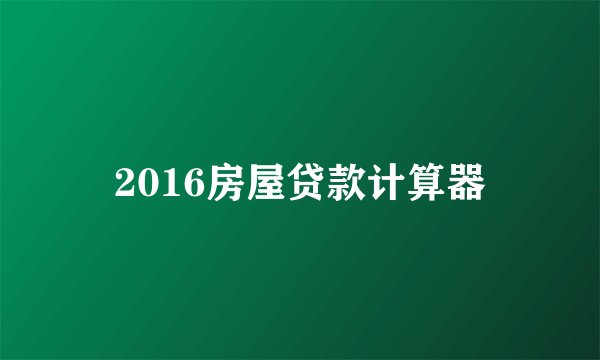2016房屋贷款计算器