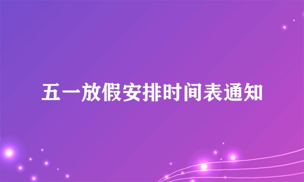五一放假安排时间表通知