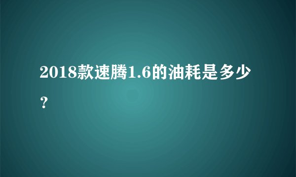 2018款速腾1.6的油耗是多少？