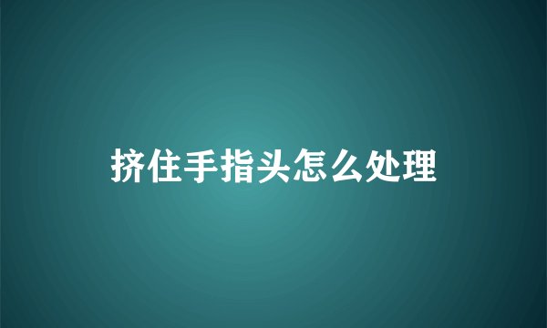 挤住手指头怎么处理