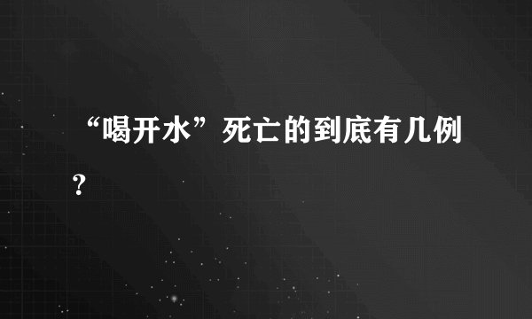 “喝开水”死亡的到底有几例?
