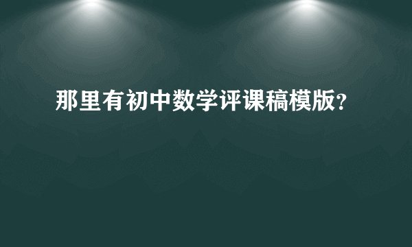 那里有初中数学评课稿模版？