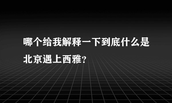 哪个给我解释一下到底什么是北京遇上西雅?