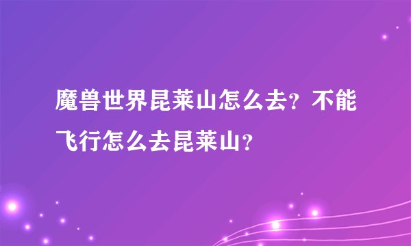 魔兽世界昆莱山怎么去？不能飞行怎么去昆莱山？