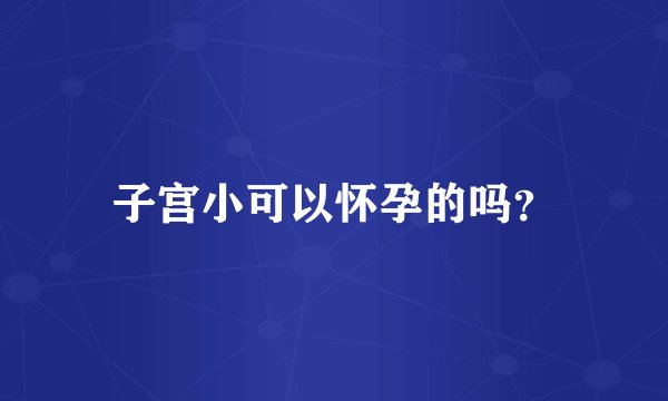 子宫小可以怀孕的吗？