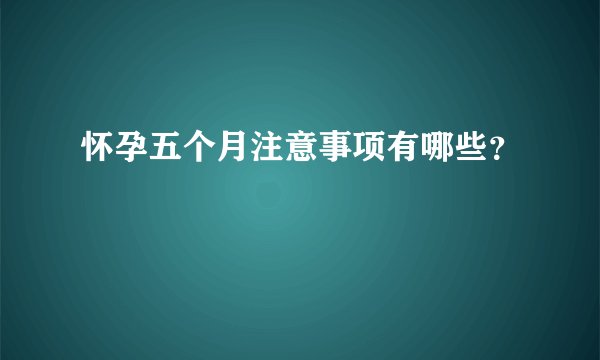 怀孕五个月注意事项有哪些？