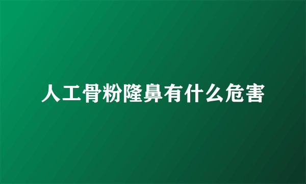 人工骨粉隆鼻有什么危害