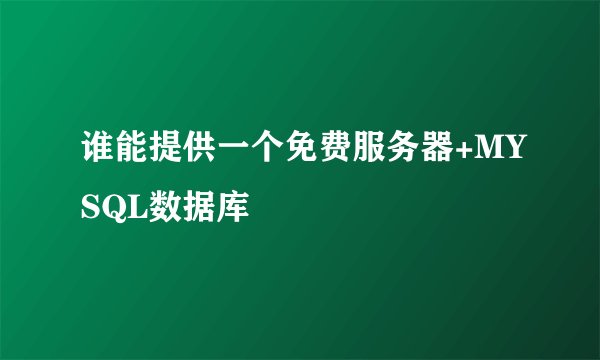 谁能提供一个免费服务器+MYSQL数据库