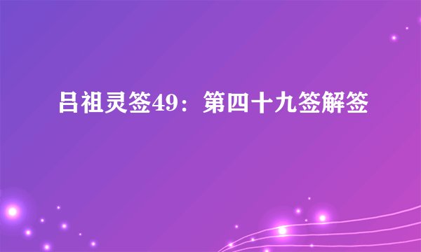 吕祖灵签49：第四十九签解签