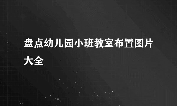盘点幼儿园小班教室布置图片大全