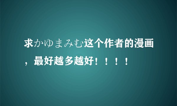 求かゆまみむ这个作者的漫画,最好越多越好!!!!