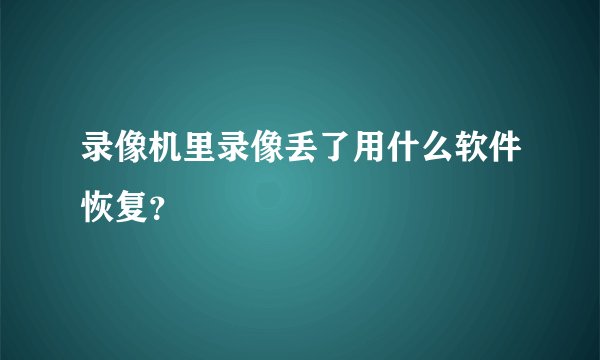 录像机里录像丢了用什么软件恢复?