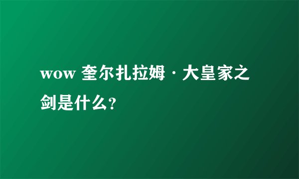 wow 奎尔扎拉姆·大皇家之剑是什么？