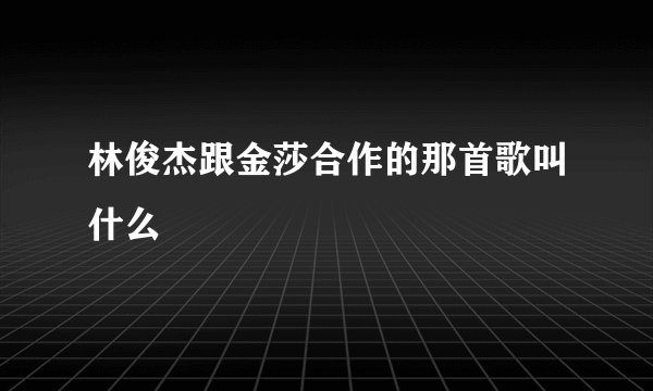 林俊杰跟金莎合作的那首歌叫什么