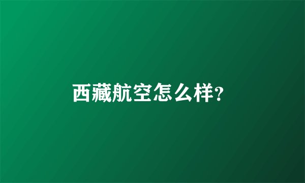 西藏航空怎么样？
