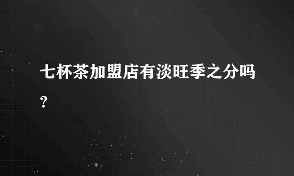 七杯茶加盟店有淡旺季之分吗？