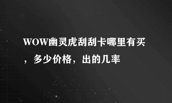 WOW幽灵虎刮刮卡哪里有买，多少价格，出的几率