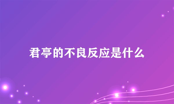 君亭的不良反应是什么