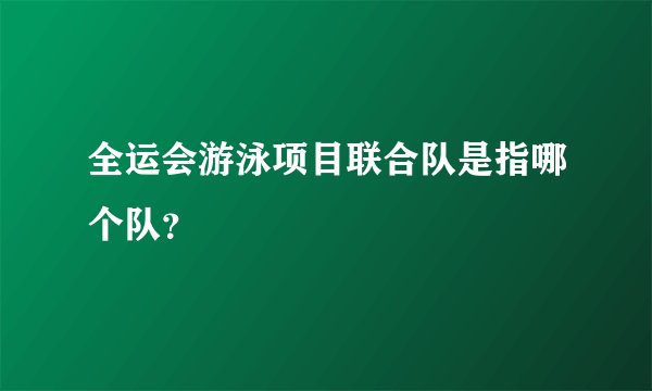 全运会游泳项目联合队是指哪个队？