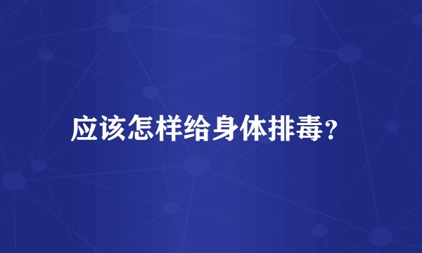应该怎样给身体排毒?