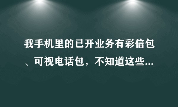 我手机里的已开业务有彩信包、可视电话包，不知道这些有什么用？怎么取消？