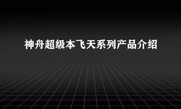 神舟超级本飞天系列产品介绍