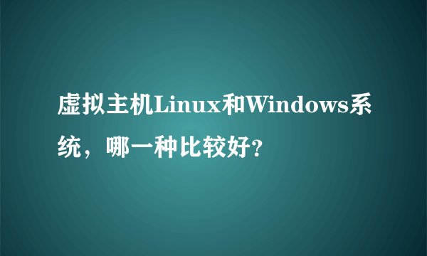 虚拟主机Linux和Windows系统,哪一种比较好?