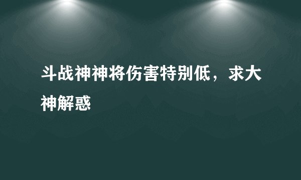 斗战神神将伤害特别低，求大神解惑