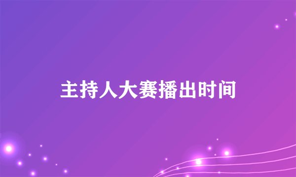 主持人大赛播出时间