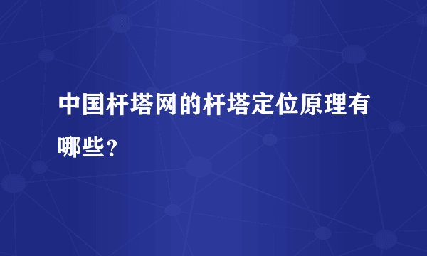 中国杆塔网的杆塔定位原理有哪些？