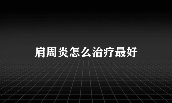 肩周炎怎么治疗最好