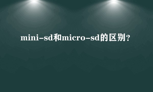 mini-sd和micro-sd的区别?