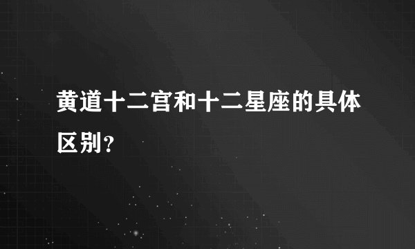 黄道十二宫和十二星座的具体区别？