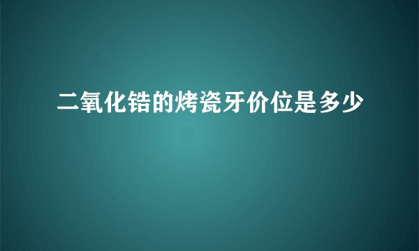二氧化锆的烤瓷牙价位是多少