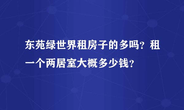 东苑绿世界租房子的多吗？租一个两居室大概多少钱？