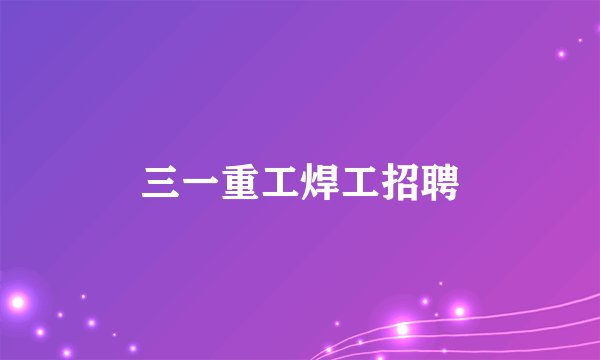 三一重工焊工招聘