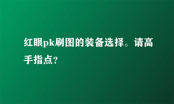 红眼pk刷图的装备选择。请高手指点？