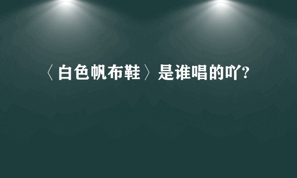 〈白色帆布鞋〉是谁唱的吖?