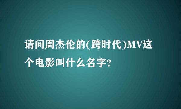 请问周杰伦的(跨时代)MV这个电影叫什么名字？